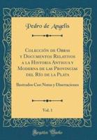 Colecciï¿½n De Obras Y Documentos Relativos a La Historia Antigua Y Moderna De Las Provincias Del Rï¿½o De La Plata, Vol. 1
