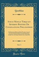 Anicii Manlii Torquati Severini Boethii De Consolatione Philosophiï¿½, Vol. 5