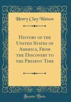 History of the United States of America, from the Discovery to the Present Time (Classic Reprint)