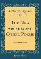 The New Arcadia and Other Poems (Classic Reprint)