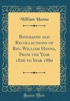 Biography and Recollections of REV. William Hanna, from the Year 1826 to Year 1880 (Classic Reprint)