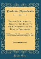 Twenty-Eighth Annual Report of the Receipts and Expenditures of the Town of Dorchester