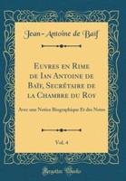 Euvres En Rime De Ian Antoine De Baif, Secretaire De La Chambre Du Roy, Vol. 4