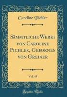Sï¿½mmtliche Werke Von Caroline Pichler, Gebornen Von Greiner, Vol. 43 (Classic Reprint)