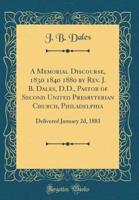 A Memorial Discourse, 1830 1840 1880 by REV. J. B. Dales, D.D., Pastor of Second United Presbyterian Church, Philadelphia