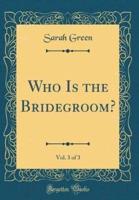 Who Is the Bridegroom?, Vol. 3 of 3 (Classic Reprint)