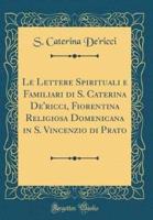 Le Lettere Spirituali E Familiari Di S. Caterina De'ricci, Fiorentina Religiosa Domenicana in S. Vincenzio Di Prato (Classic Reprint)
