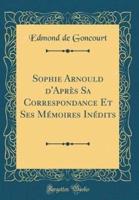 Sophie Arnould D'Apres Sa Correspondance Et Ses Memoires Inedits (Classic Reprint)