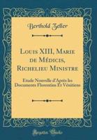 Louis XIII, Marie De Mï¿½dicis, Richelieu Ministre