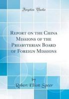 Report on the China Missions of the Presbyterian Board of Foreign Missions (Classic Reprint)