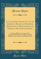 A Life of John Taylor, LL. D., of Ashburne, Rector of Bosworth, Prebendary of Westminster, and Friend of Dr. Samuel Johnson