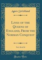 Lives of the Queens of England, from the Norman Conquest, Vol. 10 of 16 (Classic Reprint)