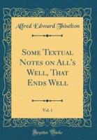 Some Textual Notes on All's Well, That Ends Well, Vol. 1 (Classic Reprint)