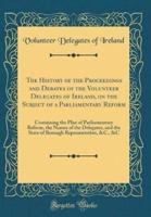 The History of the Proceedings and Debates of the Volunteer Delegates of Ireland, on the Subject of a Parliamentary Reform