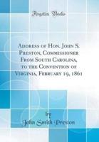 Address of Hon. John S. Preston, Commissioner from South Carolina, to the Convention of Virginia, February 19, 1861 (Classic Reprint)