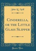 Cinderella, or the Little Glass Slipper (Classic Reprint)