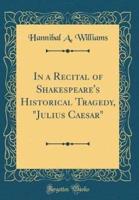 In a Recital of Shakespeare's Historical Tragedy, "Julius Caesar" (Classic Reprint)