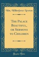 The Palace Beautiful, or Sermons to Children (Classic Reprint)