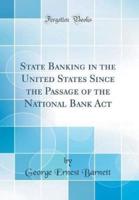 State Banking in the United States Since the Passage of the National Bank ACT (Classic Reprint)