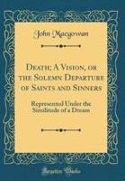 Death; A Vision, or the Solemn Departure of Saints and Sinners
