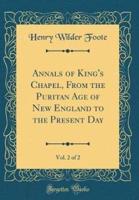 Annals of King's Chapel, from the Puritan Age of New England to the Present Day, Vol. 2 of 2 (Classic Reprint)