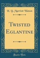 Twisted Eglantine (Classic Reprint)