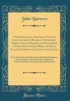 A Chronological History of Voyages Into the Arctic Regions, Undertaken Chiefly for the Purpose of Discovering a North-East, North-West, or Polar Passage Between the Atlantic and Pacific