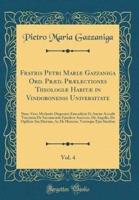 Fratris Petri Mariï¿½ Gazzaniga Ord. PRï¿½d. PRï¿½lectiones Theologiï¿½ Habitï¿½ in Vindobonensi Universitate, Vol. 4