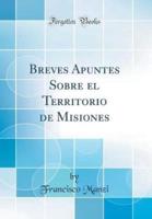 Breves Apuntes Sobre El Territorio De Misiones (Classic Reprint)