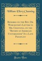 Remarks on the Rev. Dr. Worcester's Letter to Mr. Channing, on the "Review of American Unitarianism" in a Late Panoplist (Classic Reprint)