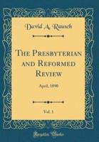 The Presbyterian and Reformed Review, Vol. 1