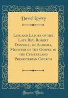 Life and Labors of the Late Rev. Robert Donnell, of Alabama, Minister of the Gospel in the Cumberland Presbyterian Church (Classic Reprint)
