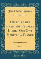 Histoire Des Premiers Peuples Libres Qui Ont Habitï¿½ La France, Vol. 3 (Classic Reprint)
