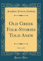 Old Greek Folk-Stories Told Anew, Vol. 1 of 2 (Classic Reprint)