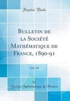 Bulletin De La Sociï¿½tï¿½ Mathï¿½matique De France, 1890-91, Vol. 19 (Classic Reprint)
