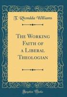 The Working Faith of a Liberal Theologian (Classic Reprint)