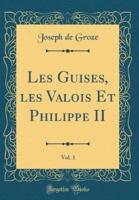 Les Guises, Les Valois Et Philippe II, Vol. 1 (Classic Reprint)