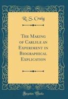 The Making of Carlyle an Experiment in Biographical Explication (Classic Reprint)