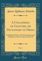 A Cyclopedia of Costume, or Dictionary of Dress, Vol. 1