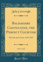 Baldassare Castiglione, the Perfect Courtier, Vol. 1 of 2
