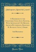 A Handbook to the Stratford-Upon-Avon Festival, With Articles by F. R. Benson, Arthur Hutchinson, Reginald R. Buckley, Cecil J. Sharp