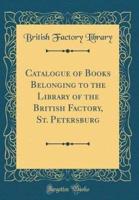 Catalogue of Books Belonging to the Library of the British Factory, St. Petersburg (Classic Reprint)