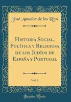 Historia Social, Polï¿½tica Y Religiosa De Los Judï¿½os De Espaï¿½a Y Portugal, Vol. 1 (Classic Reprint)