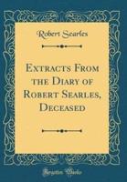 Extracts from the Diary of Robert Searles, Deceased (Classic Reprint)