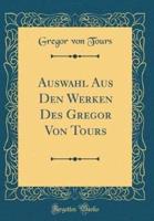 Auswahl Aus Den Werken Des Gregor Von Tours (Classic Reprint)