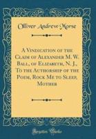 A Vindication of the Claim of Alexander M. W. Ball, of Elizabeth, N. J., to the Authorship of the Poem, Rock Me to Sleep, Mother (Classic Reprint)