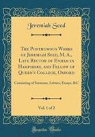 The Posthumous Works of Jeremiah Seed, M. A., Late Rector of Enham in Hampshire, and Fellow of Queen's College, Oxford, Vol. 1 of 2