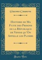 Histoire De Ma Fuite Des Prisons De La R'Publique De Venise Qu'on Appelle Les Plombs (Classic Reprint)