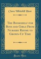 The Bookshelf for Boys and Girls from Nursery Rhyme to Grown-Up Time (Classic Reprint)