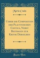 Ueber Die Composition Der Plautinischen Cantica, Nebst Beitragen Zur Kritik Derselben (Classic Reprint)